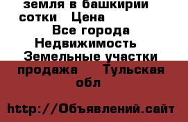 земля в башкирии 52сотки › Цена ­ 395 000 - Все города Недвижимость » Земельные участки продажа   . Тульская обл.